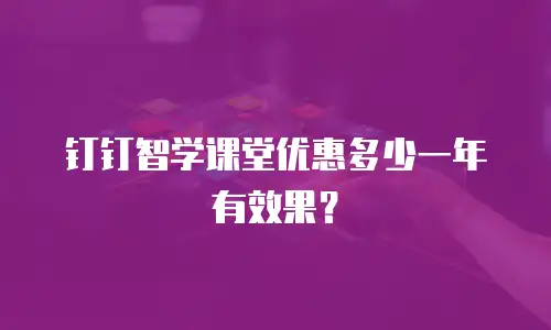 钉钉智学课堂优惠多少一年有效果？
