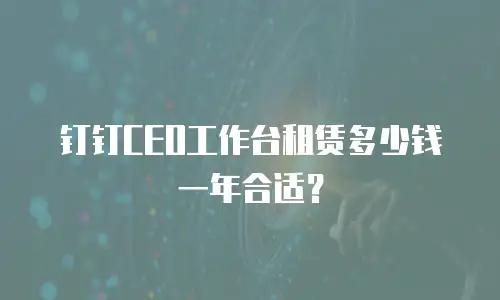 钉钉CEO工作台租赁多少钱一年合适？
