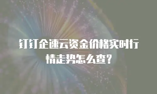 钉钉企速云资金价格实时行情走势怎么查？