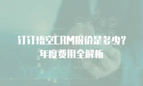钉钉悟空CRM报价是多少？年度费用全解析