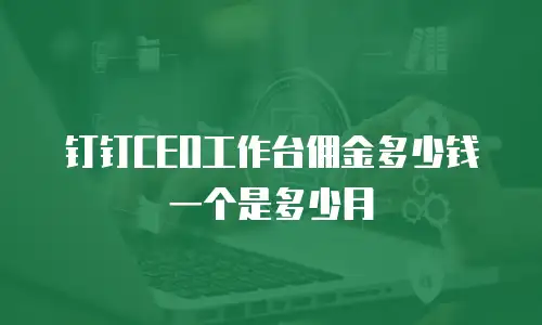 钉钉CEO工作台佣金多少钱一个是多少月