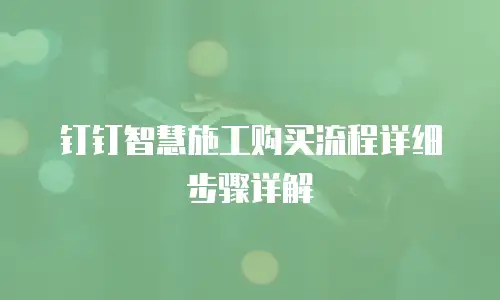 钉钉智慧施工购买流程详细步骤详解