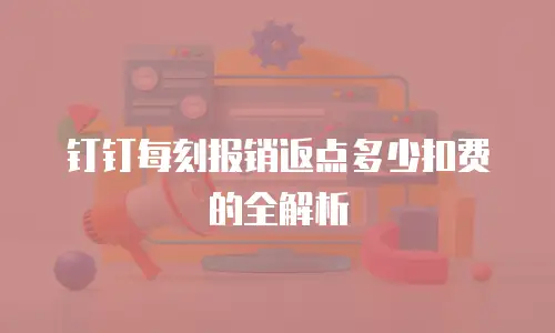 钉钉每刻报销返点多少扣费的全解析