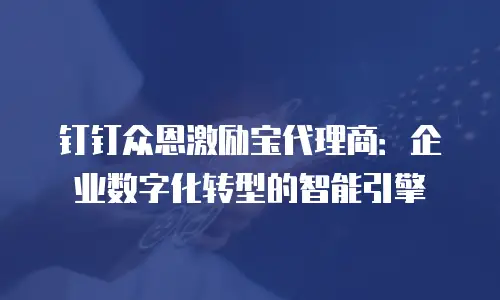 钉钉众恩激励宝代理商：企业数字化转型的智能引擎