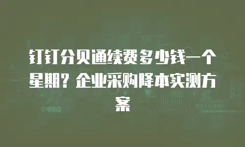 钉钉分贝通续费多少钱一个星期？企业采购降本实测方案