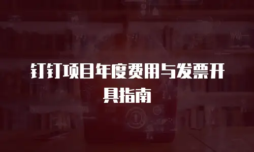 钉钉项目年度费用与发票开具指南