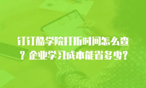钉钉酷学院打折时间怎么查？企业学习成本能省多少？