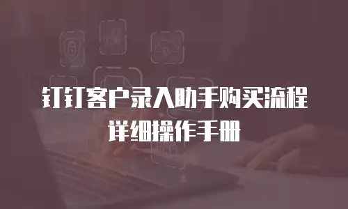 钉钉客户录入助手购买流程详细操作手册