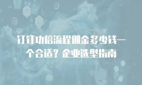 钉钉功倍流程佣金多少钱一个合适？企业选型指南