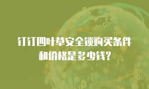 钉钉四叶草安全锁购买条件和价格是多少钱？