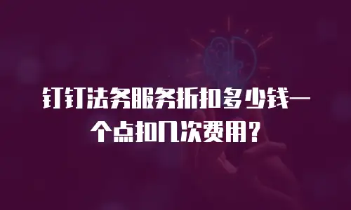 钉钉法务服务折扣多少钱一个点扣几次费用？