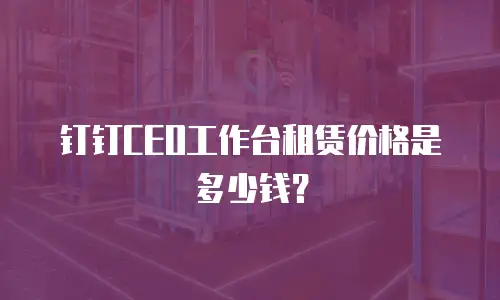 钉钉CEO工作台租赁价格是多少钱？