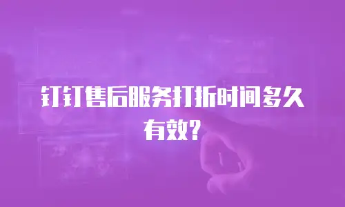 钉钉售后服务打折时间多久有效？