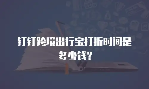 钉钉跨境出行宝打折时间是多少钱？