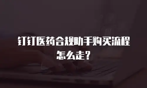 钉钉医药合规助手购买流程怎么走？