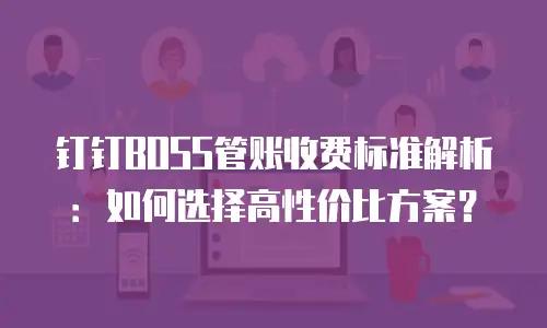 钉钉BOSS管账收费标准解析：如何选择高性价比方案？