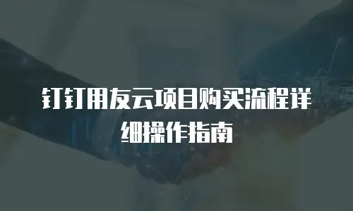 钉钉用友云项目购买流程详细操作指南