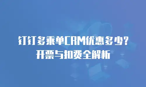 钉钉多乘单CRM优惠多少？开票与扣费全解析