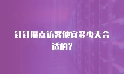 钉钉魔点访客便宜多少天合适的？