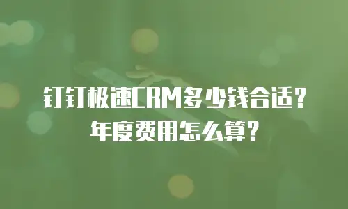 钉钉极速CRM多少钱合适？年度费用怎么算？