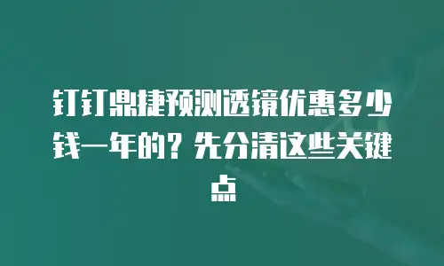 钉钉鼎捷预测透镜优惠多少钱一年的？先分清这些关键点
