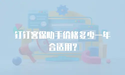 钉钉客保助手价格多少一年合适用？