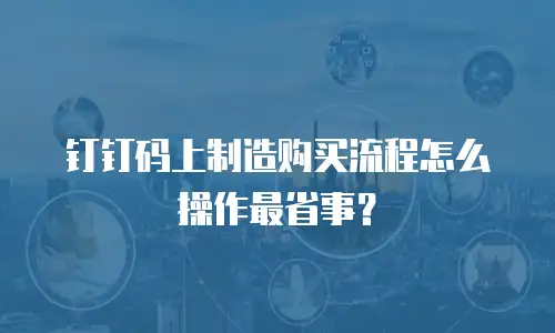 钉钉码上制造购买流程怎么操作最省事？