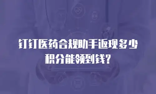 钉钉医药合规助手返现多少积分能领到钱？