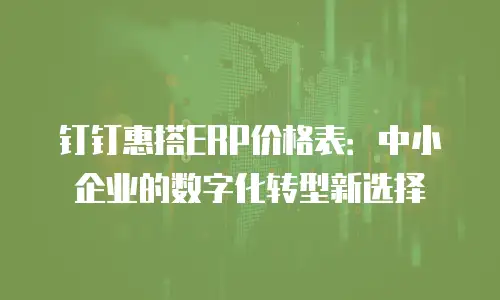 钉钉惠搭ERP价格表：中小企业的数字化转型新选择