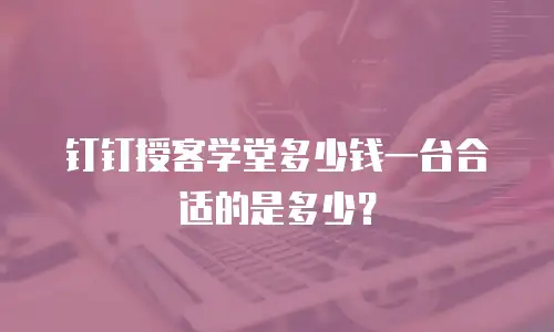 钉钉授客学堂多少钱一台合适的是多少？