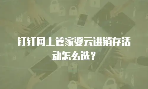 钉钉网上管家婆云进销存活动怎么选？