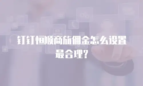 钉钉恒顺商旅佣金怎么设置最合理？
