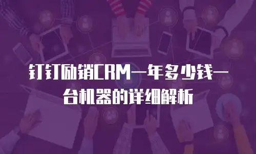 钉钉励销CRM一年多少钱一台机器的详细解析