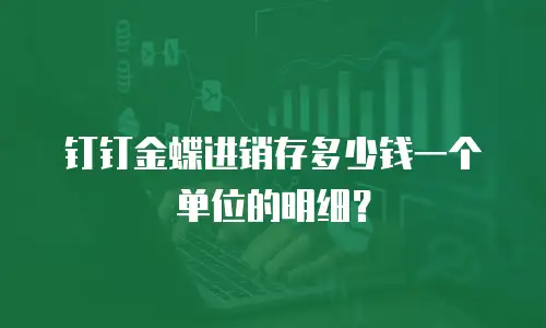 钉钉金蝶进销存多少钱一个单位的明细？