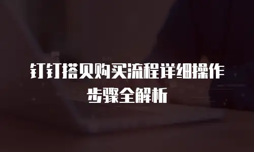 钉钉搭贝购买流程详细操作步骤全解析