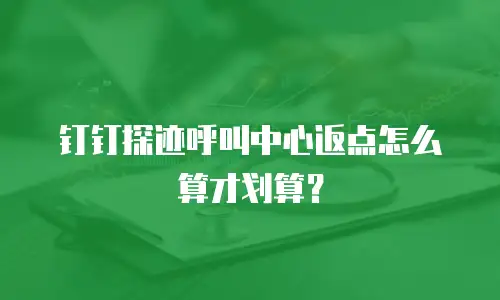 钉钉探迹呼叫中心返点怎么算才划算？
