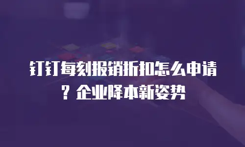 钉钉每刻报销折扣怎么申请？企业降本新姿势