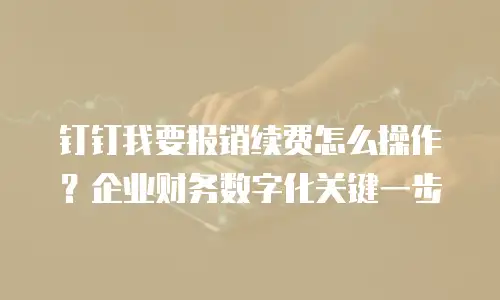钉钉我要报销续费怎么操作？企业财务数字化关键一步