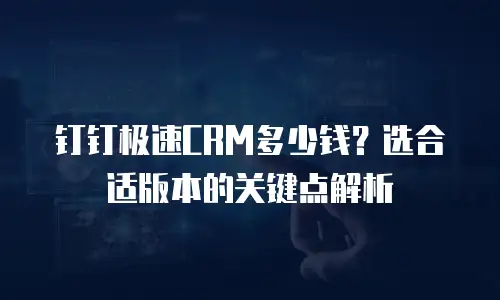 钉钉极速CRM多少钱？选合适版本的关键点解析