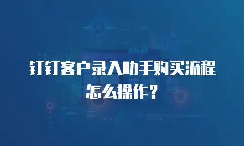 钉钉客户录入助手购买流程怎么操作？