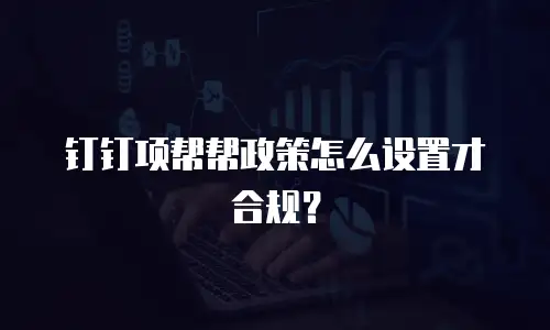 钉钉项帮帮政策怎么设置才合规？