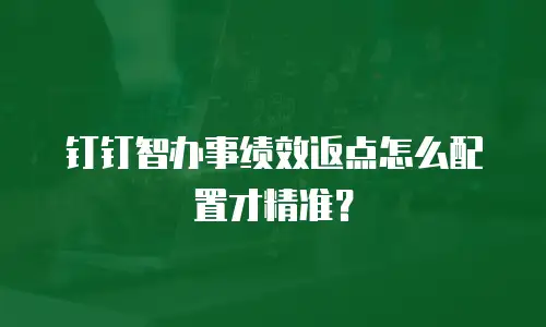 钉钉智办事绩效返点怎么配置才精准？