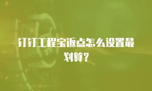 钉钉工程宝返点怎么设置最划算？