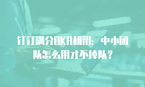 钉钉满分OKR租用：中小团队怎么用才不掉队？