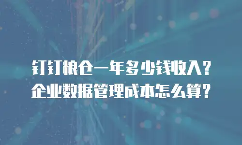 钉钉粮仓一年多少钱收入？企业数据管理成本怎么算？