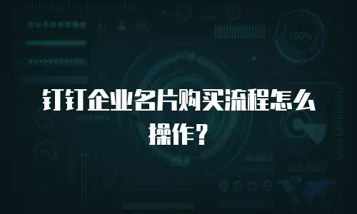 钉钉企业名片购买流程怎么操作？