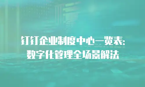 钉钉企业制度中心一览表：数字化管理全场景解法