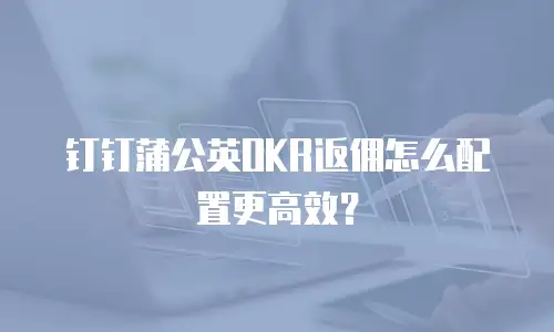 钉钉蒲公英OKR返佣怎么配置更高效？