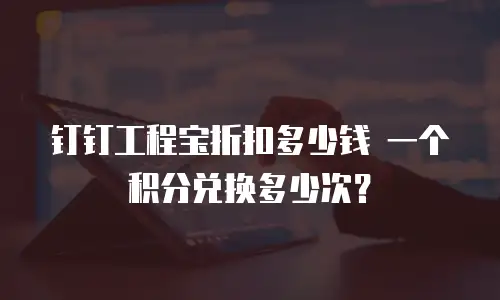 钉钉工程宝折扣多少钱 一个积分兑换多少次？