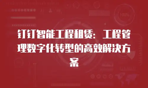钉钉智能工程租赁：工程管理数字化转型的高效解决方案